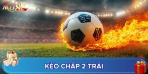 Kèo chấp 2 trái là dạng kèo cực quen